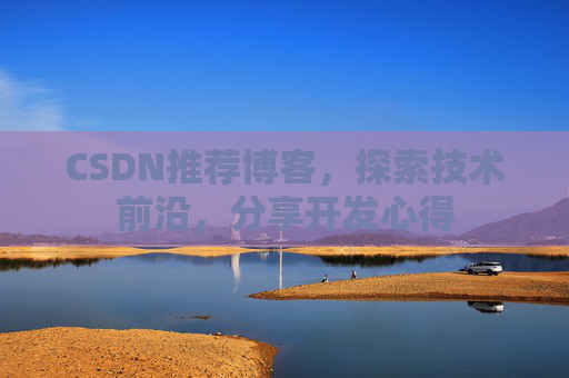CSDN推荐博客，探索技术前沿，分享开发心得